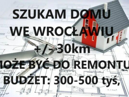 Szukam Domu we Wrocławiu do 30 km od miasta